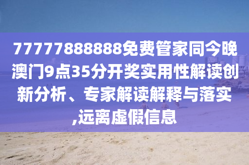 77777888888免费管家同今晚澳门9点35分开奖实用性解读创新分析、专家解读解释与落实,远离虚假信息